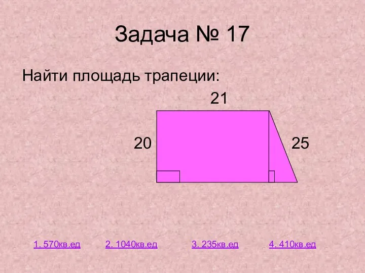 Задача № 17 Найти площадь трапеции: 21 20 25 1. 570кв.ед 2.