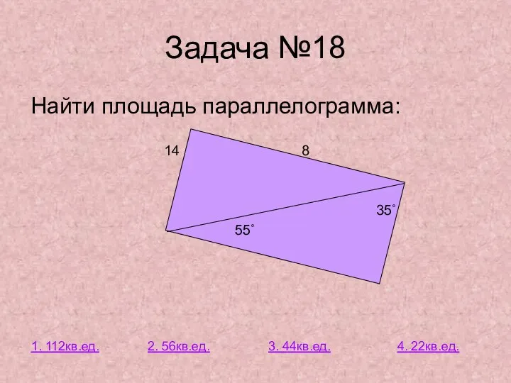 Задача №18 Найти площадь параллелограмма: 14 8 35˚ 55˚ 1. 112кв.ед. 2.