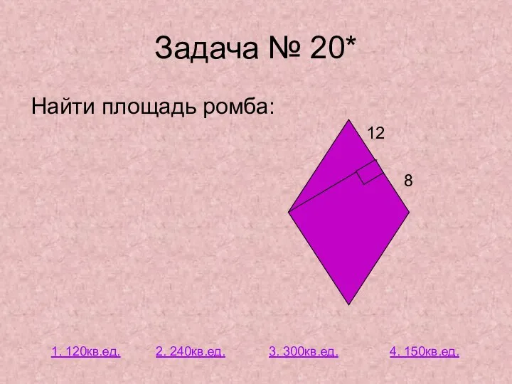 Задача № 20* Найти площадь ромба: 12 8 2. 240кв.ед. 1. 120кв.ед. 3. 300кв.ед. 4. 150кв.ед.