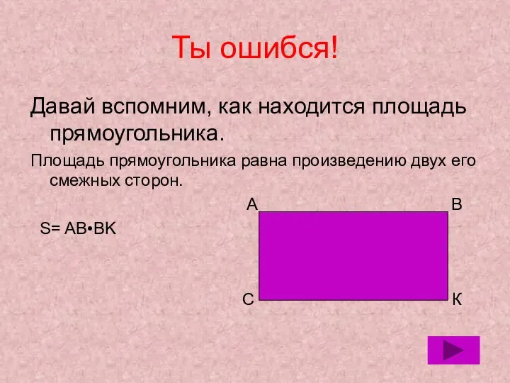 Ты ошибся! Давай вспомним, как находится площадь прямоугольника. Площадь прямоугольника равна произведению