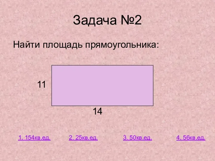 Задача №2 Найти площадь прямоугольника: 11 14 1. 154кв.ед. 2. 25кв.ед. 3. 50кв.ед. 4. 56кв.ед.