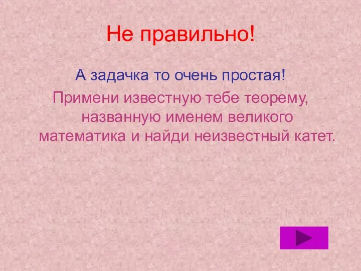 Не правильно! А задачка то очень простая! Примени известную тебе теорему, названную