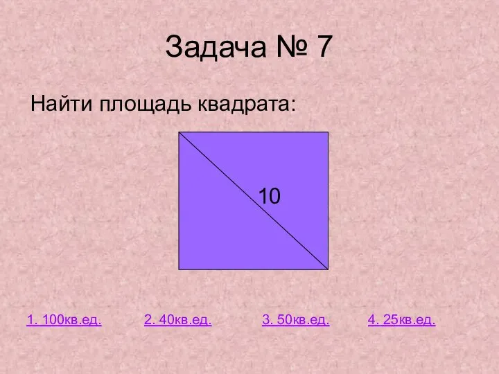 Задача № 7 Найти площадь квадрата: 10 3. 50кв.ед. 2. 40кв.ед. 1. 100кв.ед. 4. 25кв.ед.