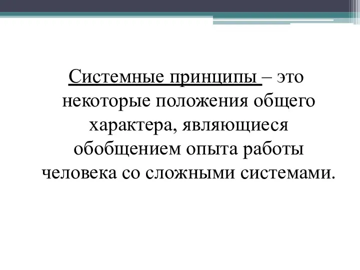 Системные принципы – это некоторые положения общего характера, являющиеся обобщением опыта работы человека со сложными системами.