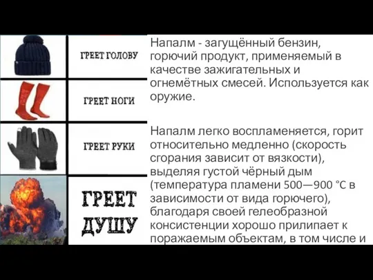 Напалм - загущённый бензин, горючий продукт, применяемый в качестве зажигательных и огнемётных