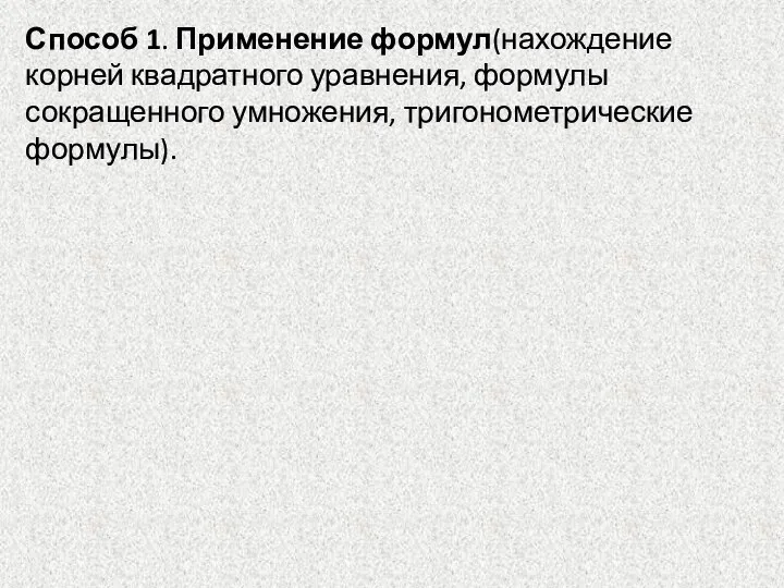 Способ 1. Применение формул(нахождение корней квадратного уравнения, формулы сокращенного умножения, тригонометрические формулы).