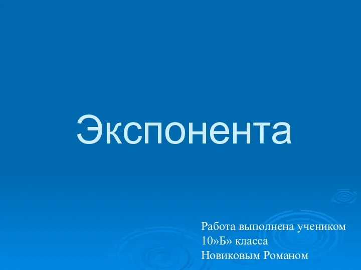 Экспонента Работа выполнена учеником 10»Б» класса Новиковым Романом