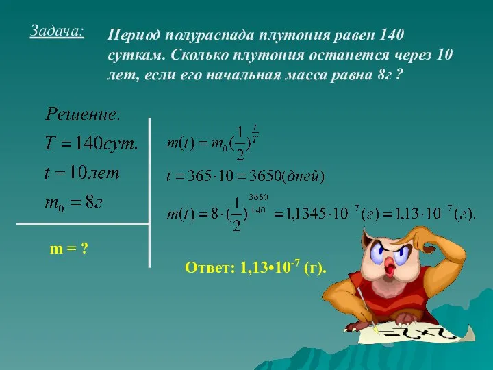 Задача: Период полураспада плутония равен 140 суткам. Сколько плутония останется через 10