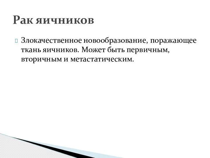 Злокачественное новообразование, поражающее ткань яичников. Может быть первичным, вторичным и метастатическим. Рак яичников