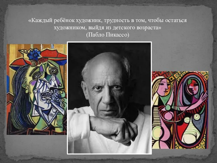 «Каждый ребёнок художник, трудность в том, чтобы остаться художником, выйдя из детского возраста» (Пабло Пикассо)