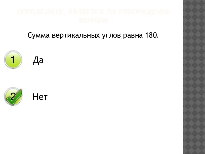 Сумма вертикальных углов равна 180. ОПРЕДЕЛИТЕ, ЯВЛЯЕТСЯ ЛИ УТВЕРЖДЕНИЕ ВЕРНЫМ