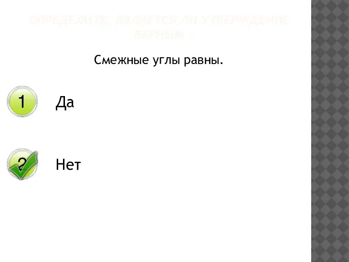 Смежные углы равны. ОПРЕДЕЛИТЕ, ЯВЛЯЕТСЯ ЛИ УТВЕРЖДЕНИЕ ВЕРНЫМ