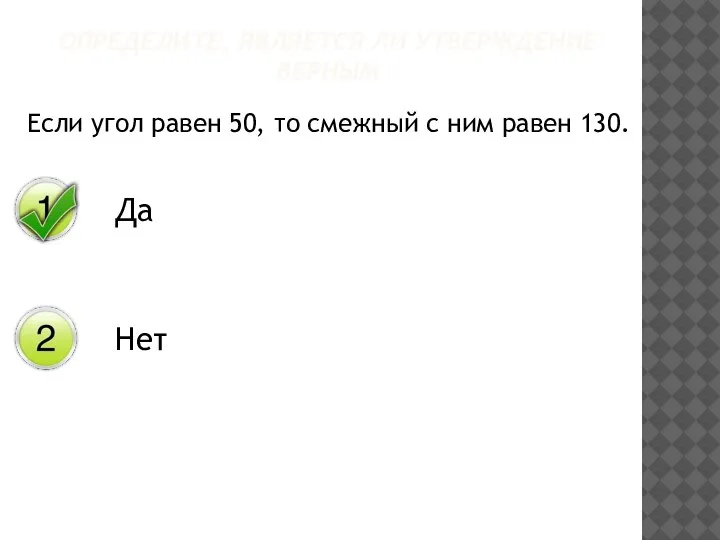 Если угол равен 50, то смежный с ним равен 130. ОПРЕДЕЛИТЕ, ЯВЛЯЕТСЯ ЛИ УТВЕРЖДЕНИЕ ВЕРНЫМ