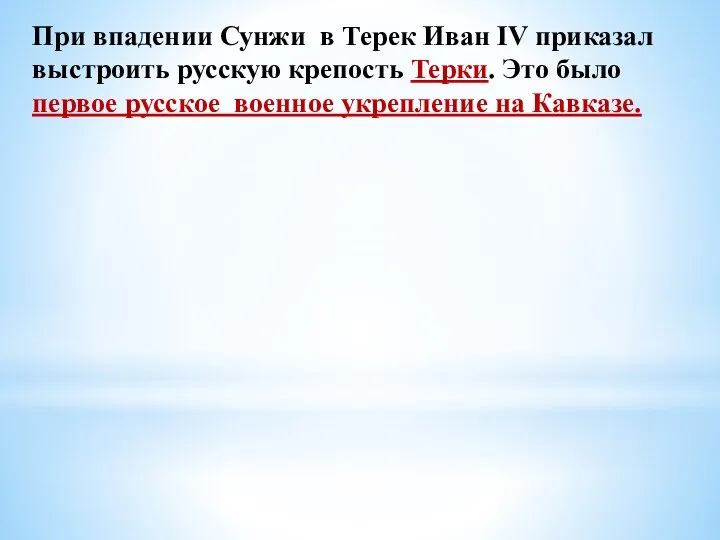 При впадении Сунжи в Терек Иван IV приказал выстроить русскую крепость Терки.