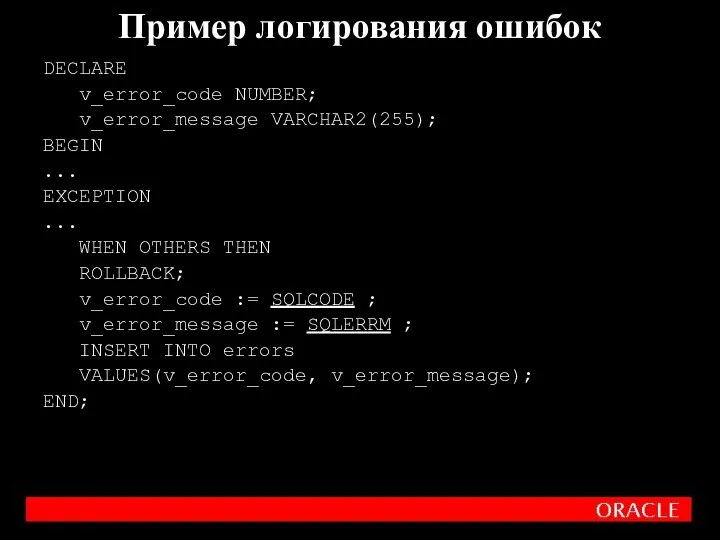 Пример логирования ошибок DECLARE v_error_code NUMBER; v_error_message VARCHAR2(255); BEGIN ... EXCEPTION ...