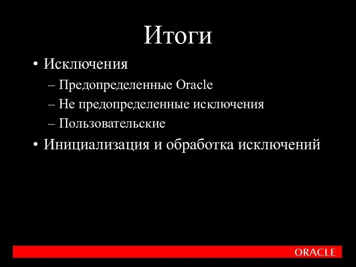 Итоги Исключения Предопределенные Oracle Не предопределенные исключения Пользовательские Инициализация и обработка исключений