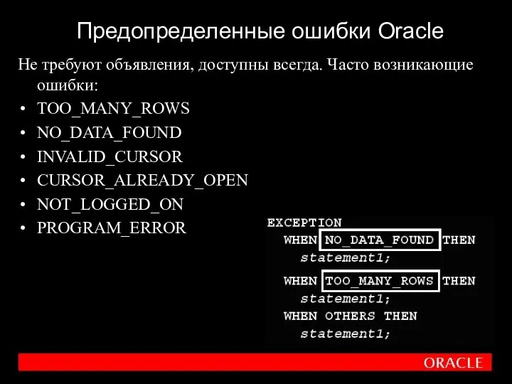 Предопределенные ошибки Oracle Не требуют объявления, доступны всегда. Часто возникающие ошибки: TOO_MANY_ROWS