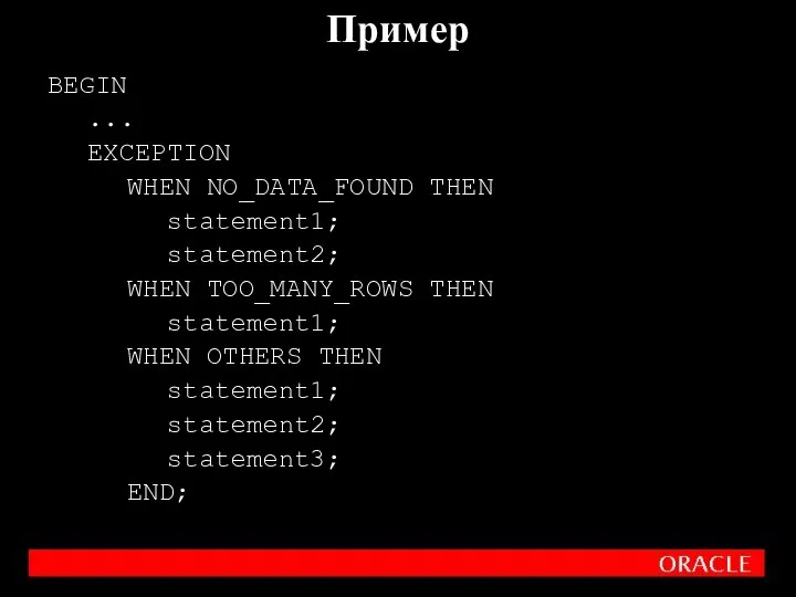 BEGIN ... EXCEPTION WHEN NO_DATA_FOUND THEN statement1; statement2; WHEN TOO_MANY_ROWS THEN statement1;