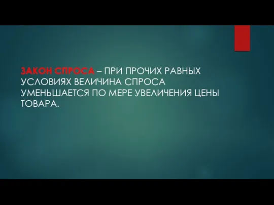 ЗАКОН СПРОСА – ПРИ ПРОЧИХ РАВНЫХ УСЛОВИЯХ ВЕЛИЧИНА СПРОСА УМЕНЬШАЕТСЯ ПО МЕРЕ УВЕЛИЧЕНИЯ ЦЕНЫ ТОВАРА.