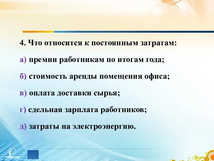 4. Что относится к постоянным затратам: а) премии работникам по итогам года;