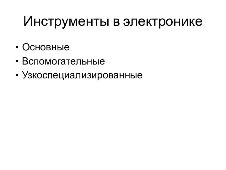 Инструменты в электронике Основные Вспомогательные Узкоспециализированные