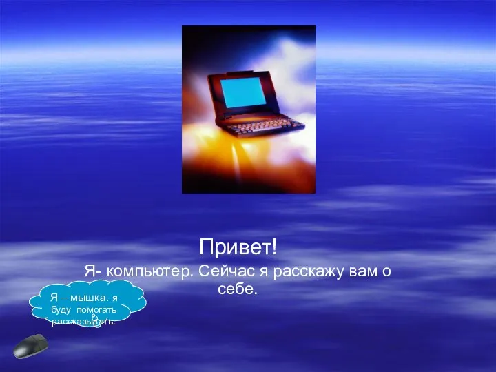 Привет! Я- компьютер. Сейчас я расскажу вам о себе. Я – мышка. я буду помогать рассказывать.