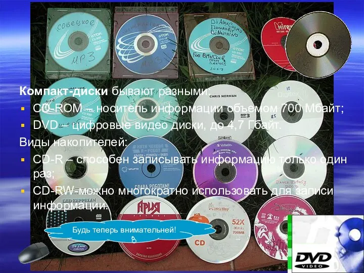 Компакт-диски бывают разными: CD-ROM – носитель информации объемом 700 Мбайт; DVD –