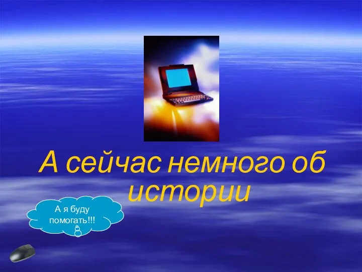 А сейчас немного об истории А я буду помогать!!!