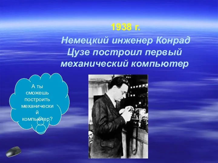 1938 г. Немецкий инженер Конрад Цузе построил первый механический компьютер А ты сможешь построить механический компьютер?