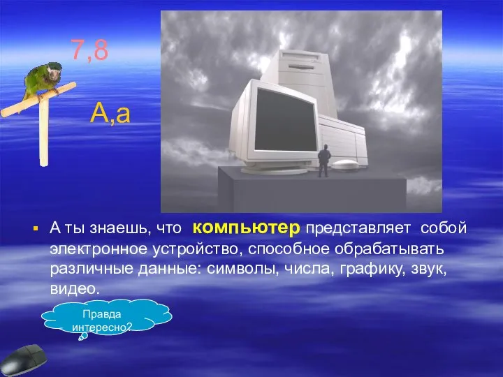 А ты знаешь, что компьютер представляет собой электронное устройство, способное обрабатывать различные