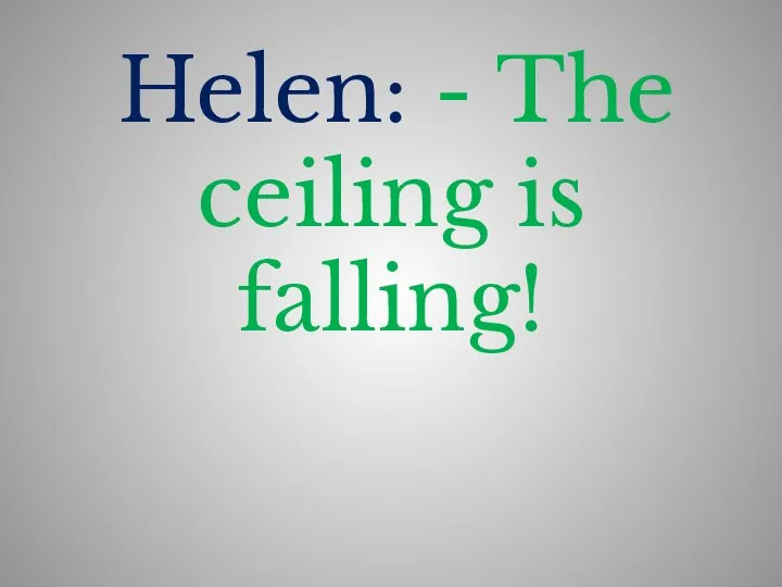 Helen: - The ceiling is falling!