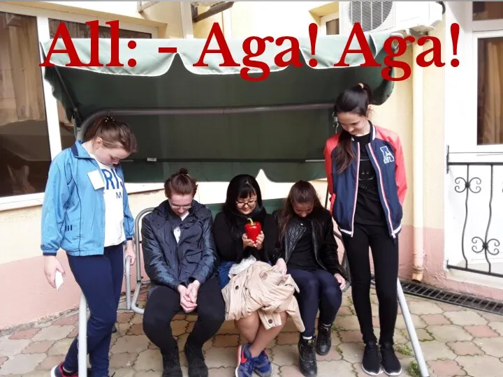 All: - Aga! Aga!