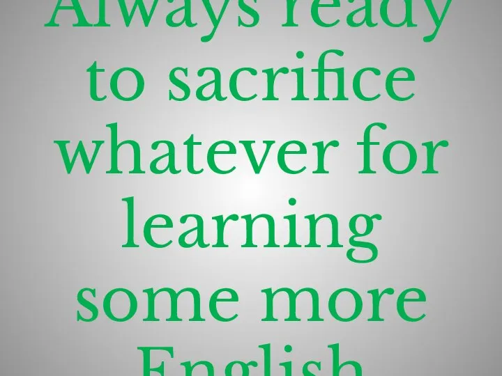 Always ready to sacrifice whatever for learning some more English