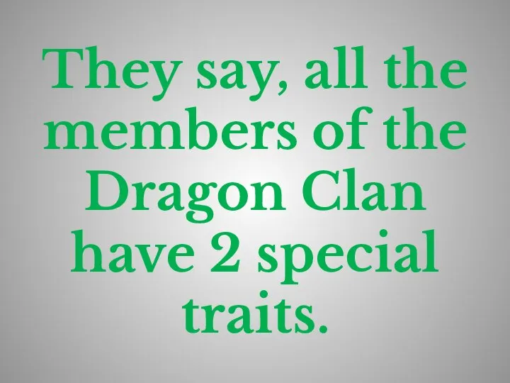 They say, all the members of the Dragon Clan have 2 special traits.