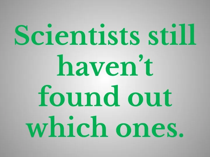 Scientists still haven’t found out which ones.
