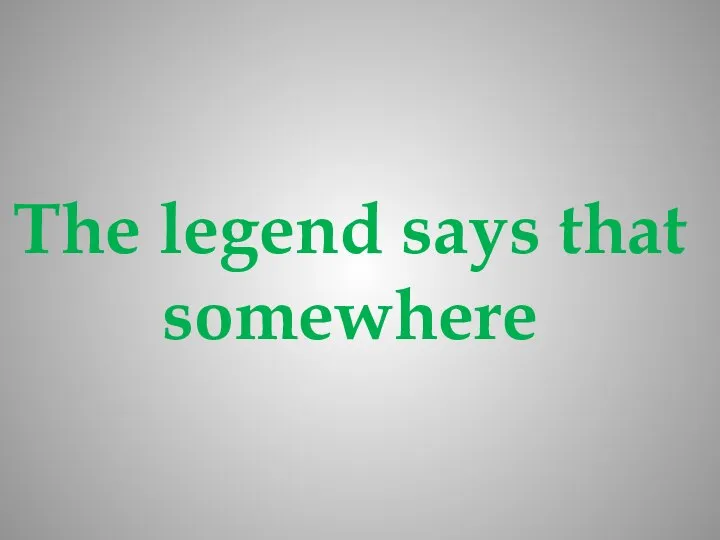 The legend says that somewhere