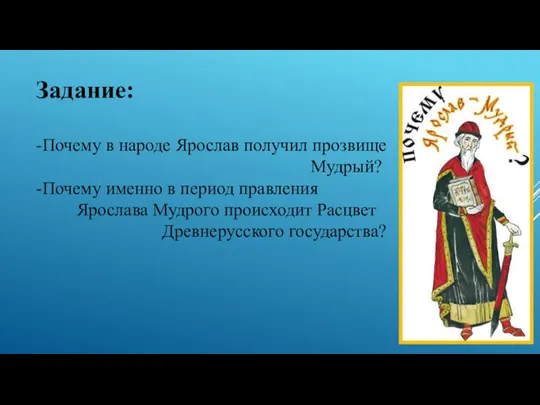 Задание: -Почему в народе Ярослав получил прозвище Мудрый? -Почему именно в период