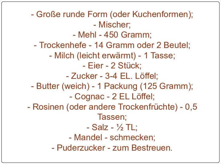 - Große runde Form (oder Kuchenformen); - Mischer; - Mehl - 450