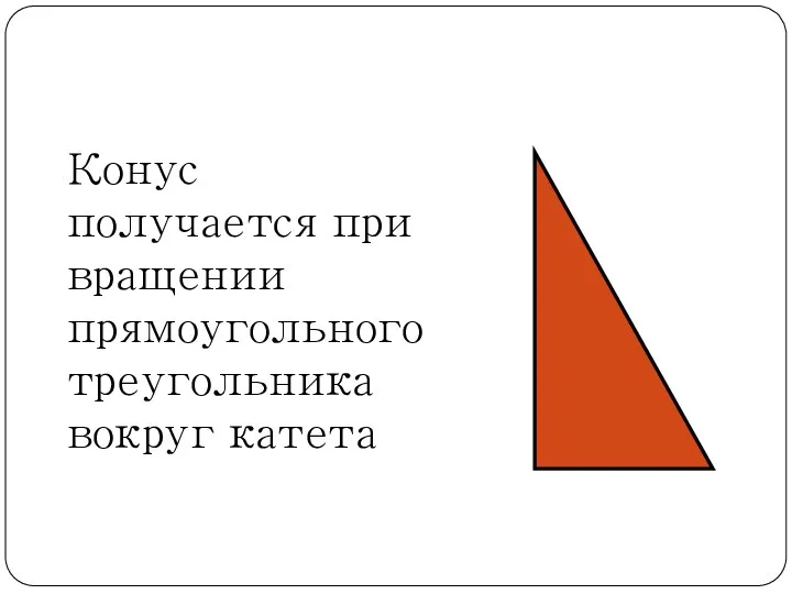 Конус получается при вращении прямоугольного треугольника вокруг катета