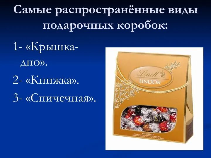 Самые распространённые виды подарочных коробок: 1- «Крышка-дно». 2- «Книжка». 3- «Спичечная».