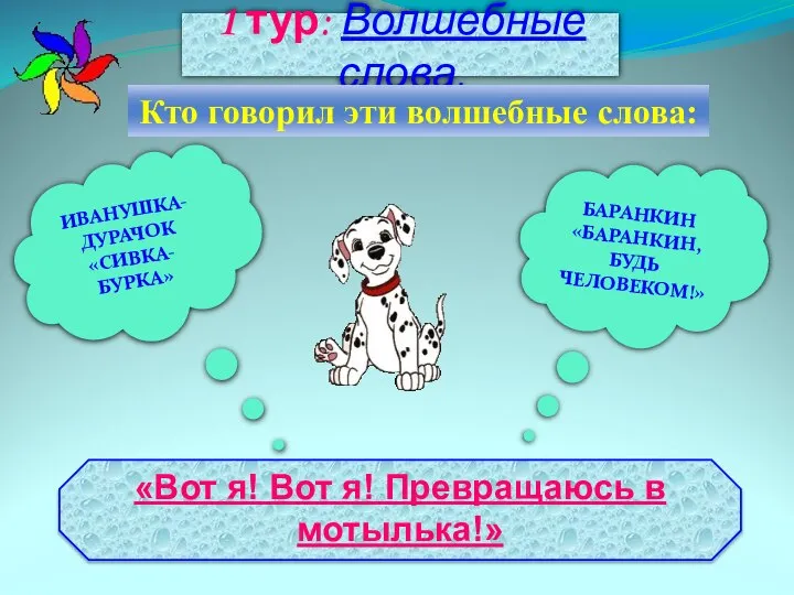 1 тур: Волшебные слова. Кто говорил эти волшебные слова: БАРАНКИН «БАРАНКИН, БУДЬ ЧЕЛОВЕКОМ!» ИВАНУШКА-ДУРАЧОК «СИВКА-БУРКА»