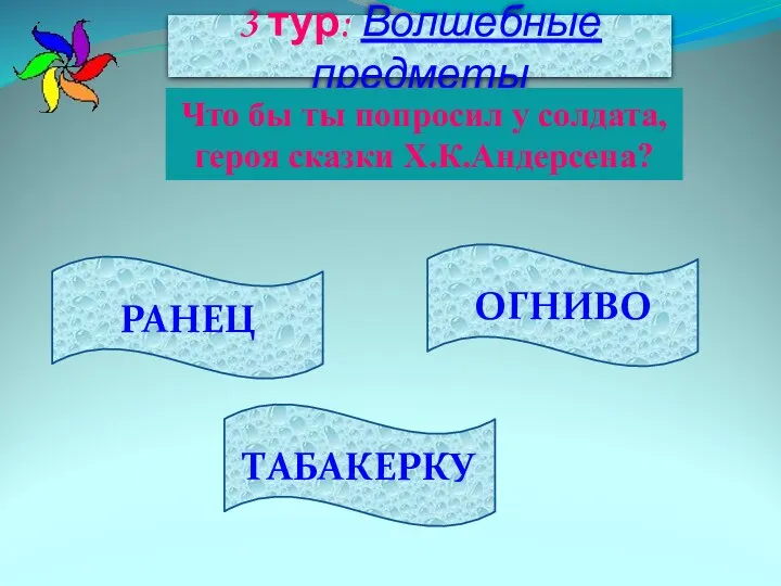 РАНЕЦ ТАБАКЕРКУ ОГНИВО 3 тур: Волшебные предметы Что бы ты попросил у солдата, героя сказки Х.К.Андерсена?