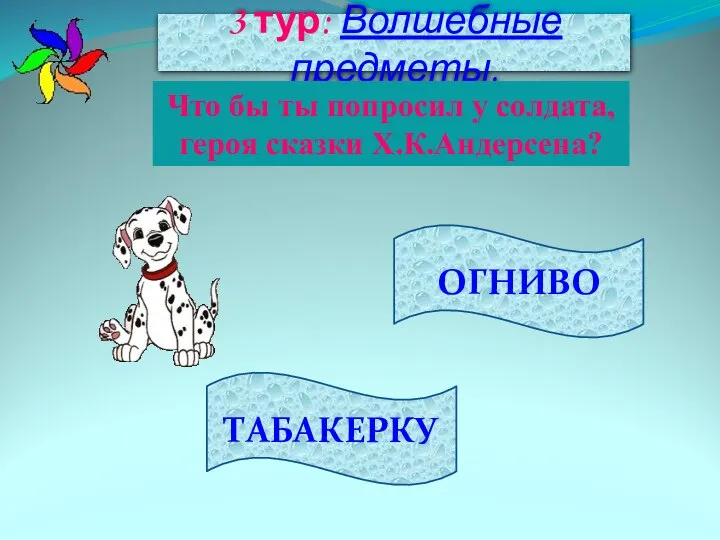 3 тур: Волшебные предметы. ТАБАКЕРКУ ОГНИВО Что бы ты попросил у солдата, героя сказки Х.К.Андерсена?