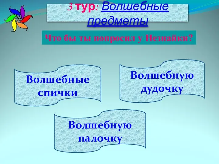 Волшебные спички Волшебную палочку Волшебную дудочку 3 тур: Волшебные предметы Что бы ты попросил у Незнайки?