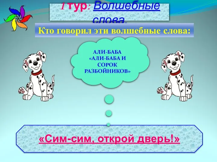 1 тур: Волшебные слова. Кто говорил эти волшебные слова: АЛИ-БАБА «АЛИ-БАБА И СОРОК РАЗБОЙНИКОВ»