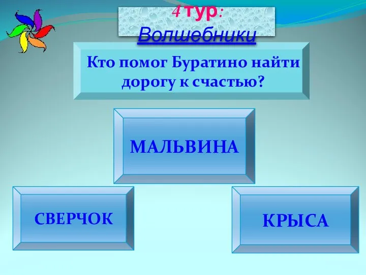 СВЕРЧОК МАЛЬВИНА КРЫСА Кто помог Буратино найти дорогу к счастью? 4 тур: Волшебники