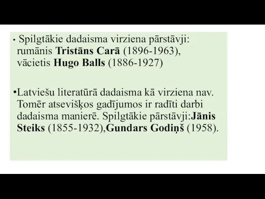 Spilgtākie dadaisma virziena pārstāvji: rumānis Tristāns Carā (1896-1963), vācietis Hugo Balls (1886-1927)