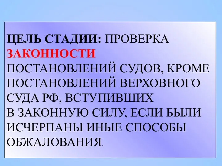 ЦЕЛЬ СТАДИИ: ПРОВЕРКА ЗАКОННОСТИ ПОСТАНОВЛЕНИЙ СУДОВ, КРОМЕ ПОСТАНОВЛЕНИЙ ВЕРХОВНОГО СУДА РФ, ВСТУПИВШИХ