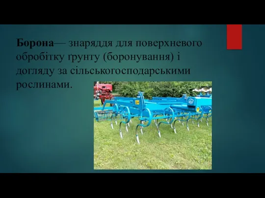 Борона— знаряддя для поверхневого обробітку ґрунту (боронування) і догляду за сільськогосподарськими рослинами.