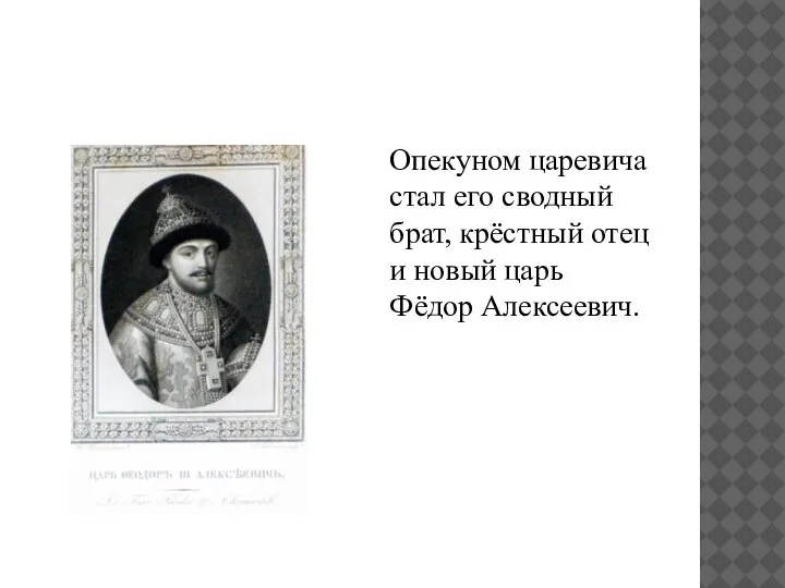 Опекуном царевича стал его сводный брат, крёстный отец и новый царь Фёдор Алексеевич.